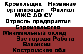 Кровельщик › Название организации ­ Филиал МЖС АО СУ-155 › Отрасль предприятия ­ Строительство › Минимальный оклад ­ 35 000 - Все города Работа » Вакансии   . Костромская обл.